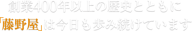 創業400年以上の歴史とともに藤野屋は今日も歩み続けています